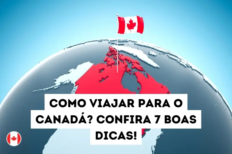 Como viajar para o Canadá? Confira 7 boas dicas!