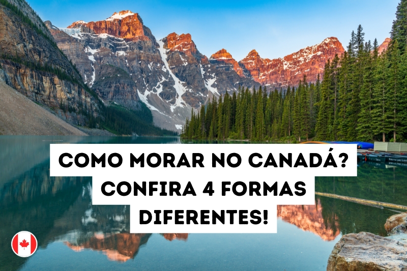 Como morar no Canadá? Confira 4 formas diferentes!